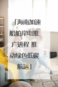海南加速船舶岸电推广进程 推动绿色低碳航运