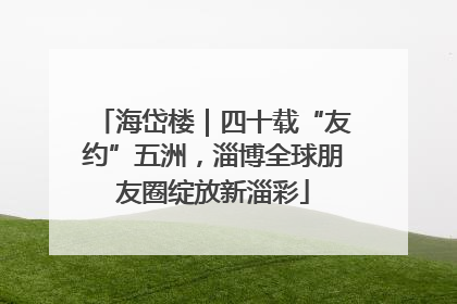 海岱楼｜四十载“友约”五洲，淄博全球朋友圈绽放新淄彩