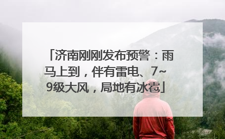 济南刚刚发布预警：雨马上到，伴有雷电、7~9级大风，局地有冰雹