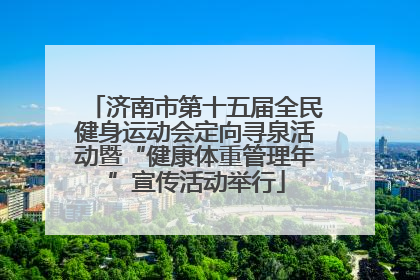 济南市第十五届全民健身运动会定向寻泉活动暨“健康体重管理年”宣传活动举行