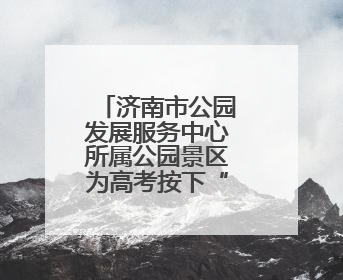 济南市公园发展服务中心所属公园景区为高考按下“静音键”