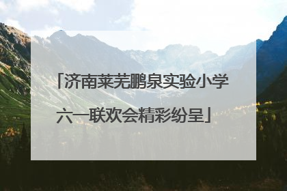 济南莱芜鹏泉实验小学六一联欢会精彩纷呈