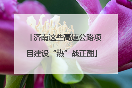 济南这些高速公路项目建设“热”战正酣