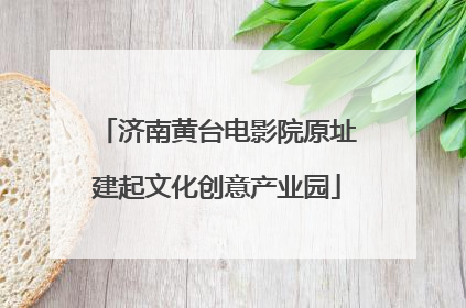 济南黄台电影院原址建起文化创意产业园