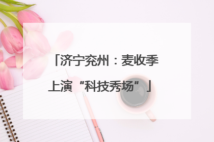 济宁兖州：麦收季上演“科技秀场”