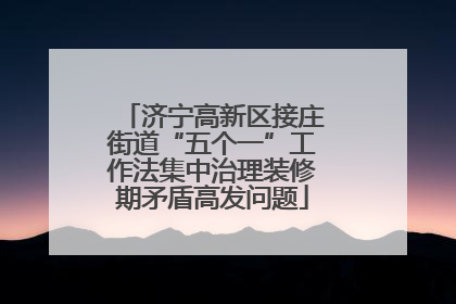 济宁高新区接庄街道“五个一”工作法集中治理装修期矛盾高发问题