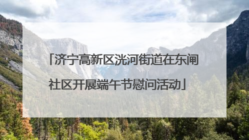 济宁高新区洸河街道在东闸社区开展端午节慰问活动
