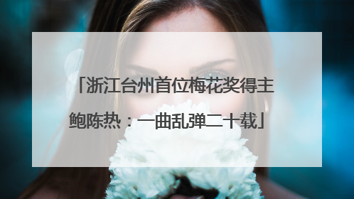 浙江台州首位梅花奖得主鲍陈热：一曲乱弹二十载