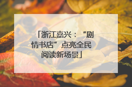 浙江嘉兴：“剧情书店”点亮全民阅读新场景