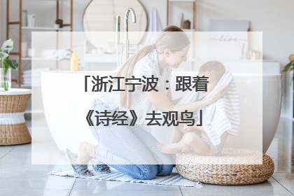 浙江宁波：跟着《诗经》去观鸟