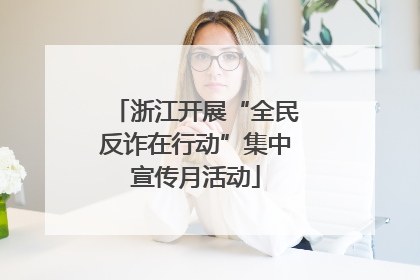 浙江开展“全民反诈在行动”集中宣传月活动