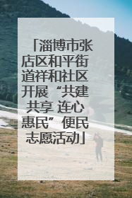 淄博市张店区和平街道祥和社区开展“共建共享 连心惠民”便民志愿活动