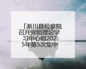 淅川县检察院召开党组理论学习中心组2025年第5次集中学习会议