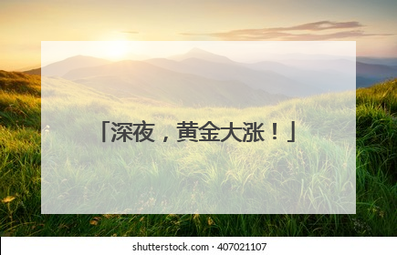 深夜，黄金大涨！