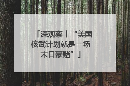 深观察丨“美国核武计划就是一场末日豪赌”