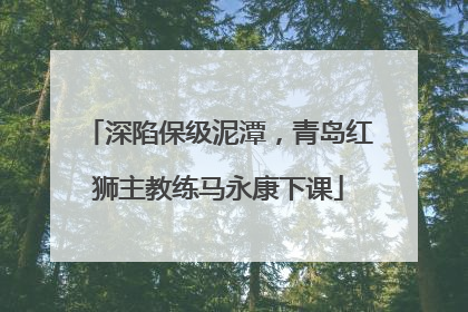 深陷保级泥潭，青岛红狮主教练马永康下课