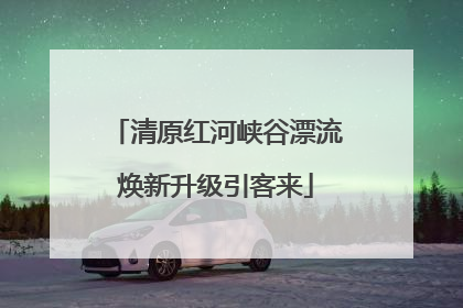 清原红河峡谷漂流焕新升级引客来