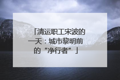 清运职工宋波的一天：城市黎明前的“净行者”