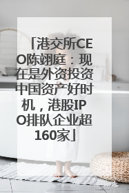 港交所CEO陈翊庭：现在是外资投资中国资产好时机，港股IPO排队企业超160家