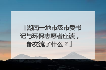 湖南一地市级市委书记与环保志愿者座谈，都交流了什么？