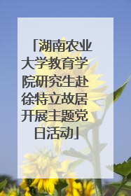 湖南农业大学教育学院研究生赴徐特立故居开展主题党日活动