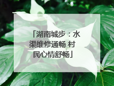 湖南城步：水渠维修通畅 村民心情舒畅