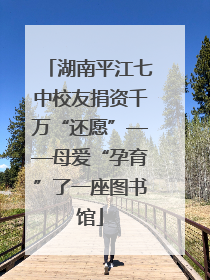 湖南平江七中校友捐资千万“还愿”——母爱“孕育”了一座图书馆