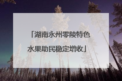 湖南永州零陵特色水果助民稳定增收
