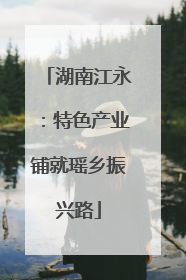 湖南江永：特色产业铺就瑶乡振兴路