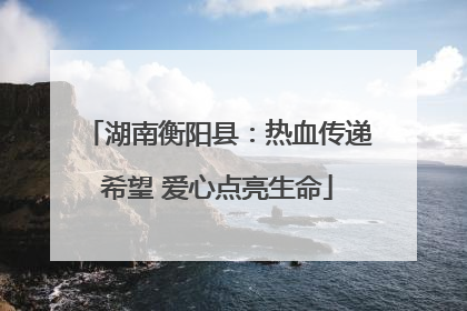 湖南衡阳县：热血传递希望 爱心点亮生命