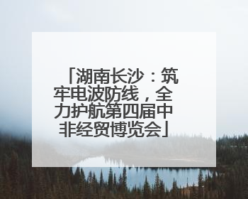 湖南长沙：筑牢电波防线，全力护航第四届中非经贸博览会