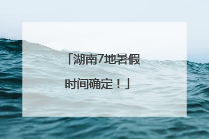 湖南7地暑假时间确定！