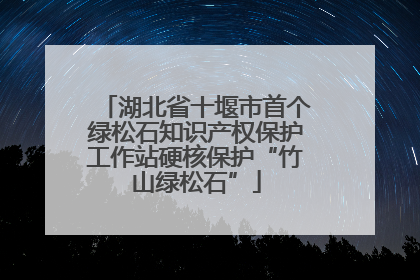 湖北省十堰市首个绿松石知识产权保护工作站硬核保护“竹山绿松石”