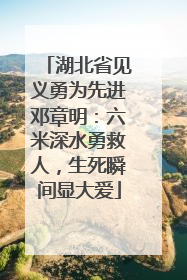湖北省见义勇为先进邓章明：六米深水勇救人，生死瞬间显大爱