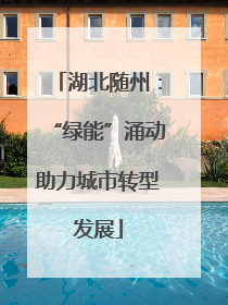 湖北随州：“绿能”涌动助力城市转型发展