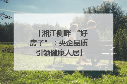 湘江侧畔 “好房子”：央企品质引领健康人居