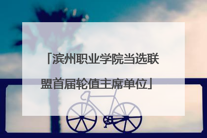 滨州职业学院当选联盟首届轮值主席单位