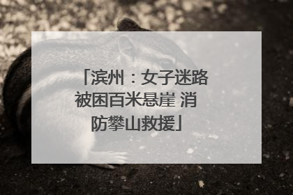 滨州：女子迷路被困百米悬崖 消防攀山救援