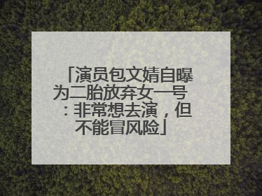 演员包文婧自曝为二胎放弃女一号：非常想去演，但不能冒风险