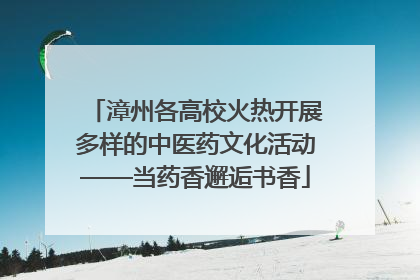 漳州各高校火热开展多样的中医药文化活动——当药香邂逅书香