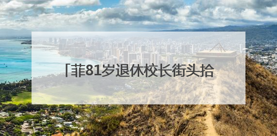 菲81岁退休校长街头拾荒被昔日学生认出：我很好，生活不总按剧本走