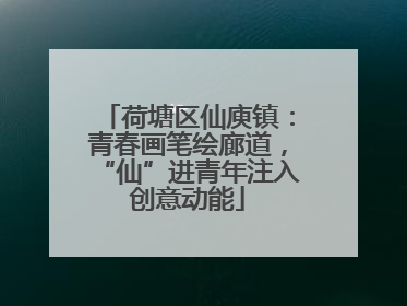 荷塘区仙庾镇：青春画笔绘廊道，“仙”进青年注入创意动能