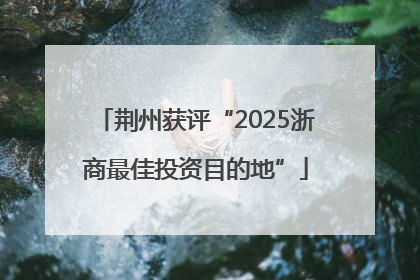 荆州获评“2025浙商最佳投资目的地”