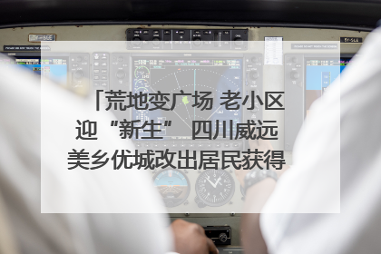 荒地变广场 老小区迎“新生” 四川威远美乡优城改出居民获得感｜万千气象看四川