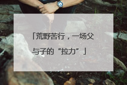 荒野苦行，一场父与子的“拉力”