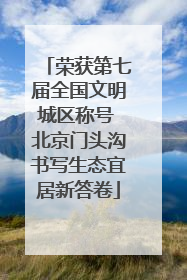 荣获第七届全国文明城区称号 北京门头沟书写生态宜居新答卷