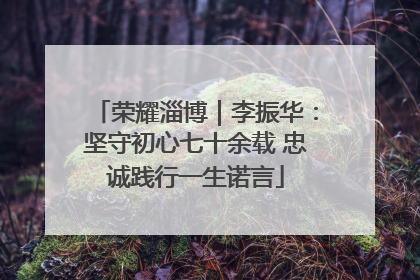 荣耀淄博｜李振华：坚守初心七十余载 忠诚践行一生诺言
