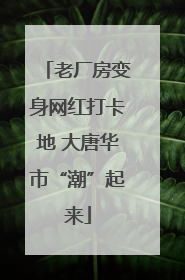 老厂房变身网红打卡地 大唐华市“潮”起来