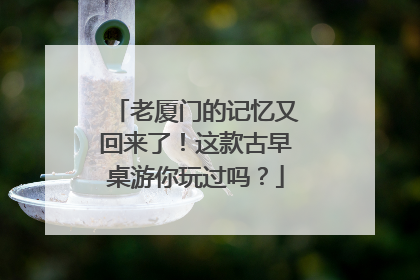 老厦门的记忆又回来了！这款古早桌游你玩过吗？