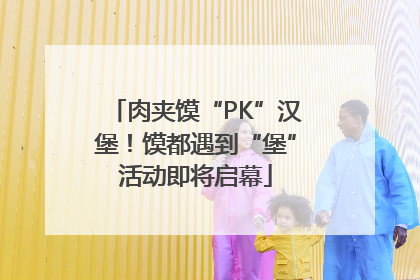 肉夹馍“PK”汉堡！馍都遇到“堡”活动即将启幕